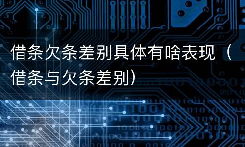 借条欠条差别具体有啥表现（借条与欠条差别）