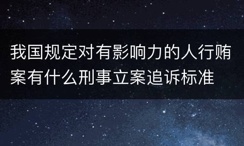 我国规定对有影响力的人行贿案有什么刑事立案追诉标准