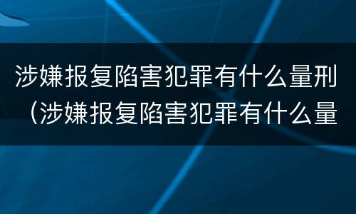 涉嫌报复陷害犯罪有什么量刑（涉嫌报复陷害犯罪有什么量刑要求）