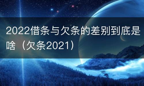2022借条与欠条的差别到底是啥（欠条2021）