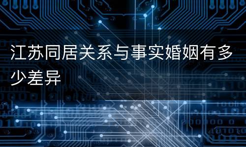 江苏同居关系与事实婚姻有多少差异