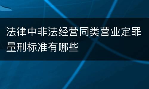 法律中非法经营同类营业定罪量刑标准有哪些