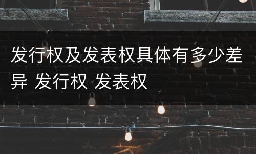 发行权及发表权具体有多少差异 发行权 发表权