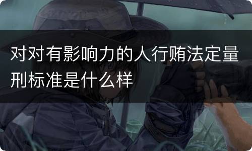 对对有影响力的人行贿法定量刑标准是什么样