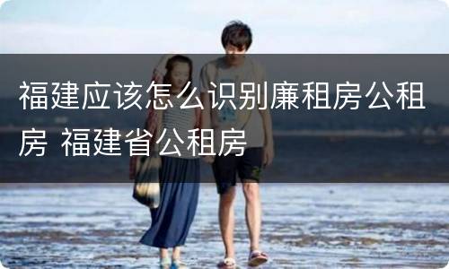 福建应该怎么识别廉租房公租房 福建省公租房