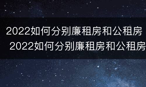 2022如何分别廉租房和公租房 2022如何分别廉租房和公租房呢