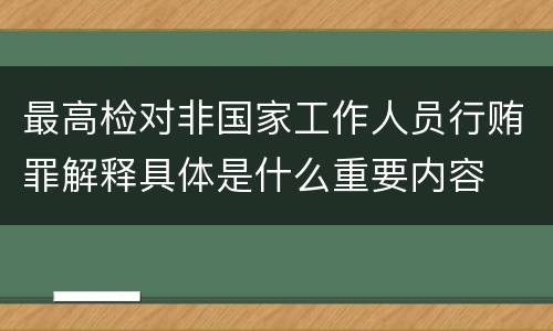 最高检对非国家工作人员行贿罪解释具体是什么重要内容