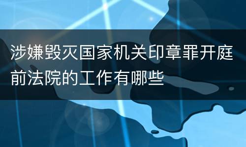 涉嫌毁灭国家机关印章罪开庭前法院的工作有哪些