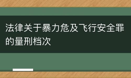 法律关于暴力危及飞行安全罪的量刑档次