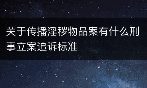 关于传播淫秽物品案有什么刑事立案追诉标准