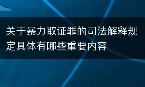 关于暴力取证罪的司法解释规定具体有哪些重要内容
