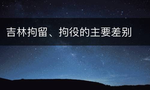 吉林拘留、拘役的主要差别