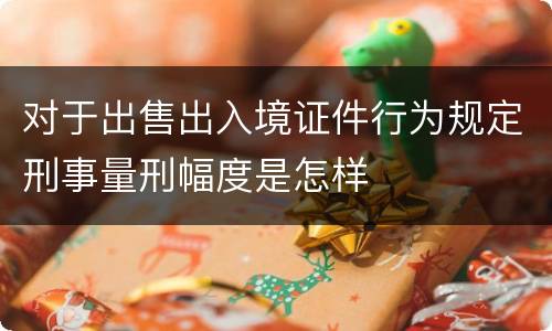 对于出售出入境证件行为规定刑事量刑幅度是怎样