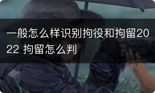 一般怎么样识别拘役和拘留2022 拘留怎么判