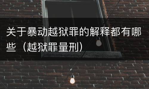 关于暴动越狱罪的解释都有哪些（越狱罪量刑）