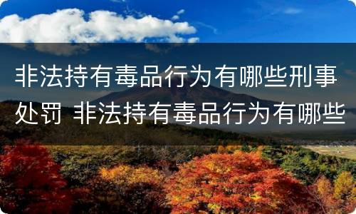 非法持有毒品行为有哪些刑事处罚 非法持有毒品行为有哪些刑事处罚标准