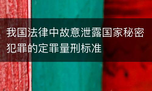 我国法律中故意泄露国家秘密犯罪的定罪量刑标准