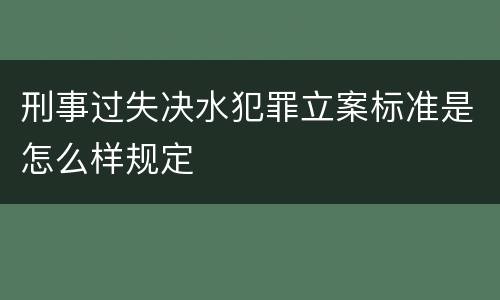 刑事过失决水犯罪立案标准是怎么样规定