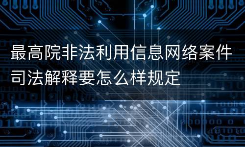 最高院非法利用信息网络案件司法解释要怎么样规定