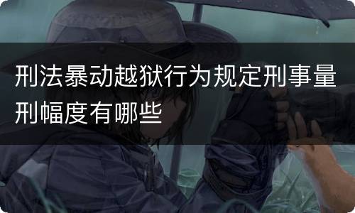 刑法暴动越狱行为规定刑事量刑幅度有哪些