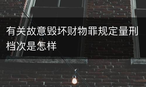 有关故意毁坏财物罪规定量刑档次是怎样
