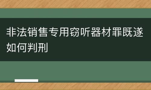 非法销售专用窃听器材罪既遂如何判刑