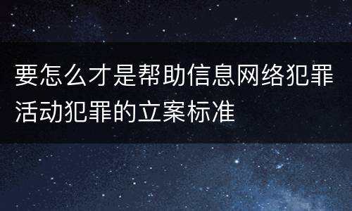 要怎么才是帮助信息网络犯罪活动犯罪的立案标准