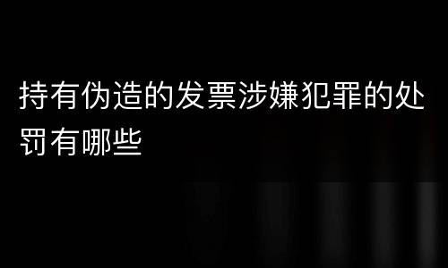 持有伪造的发票涉嫌犯罪的处罚有哪些