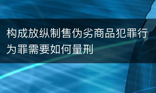构成放纵制售伪劣商品犯罪行为罪需要如何量刑