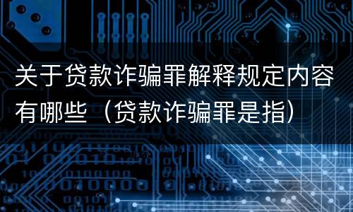 关于贷款诈骗罪解释规定内容有哪些（贷款诈骗罪是指）