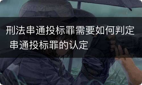 刑法串通投标罪需要如何判定 串通投标罪的认定