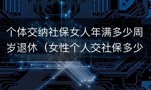 个体交纳社保女人年满多少周岁退休（女性个人交社保多少岁退休）