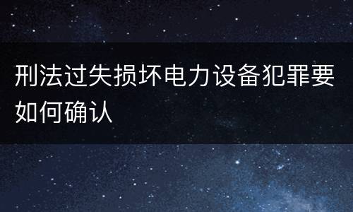 刑法过失损坏电力设备犯罪要如何确认