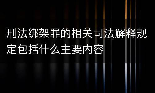 刑法绑架罪的相关司法解释规定包括什么主要内容