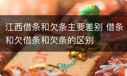 江西借条和欠条主要差别 借条和欠借条和欠条的区别