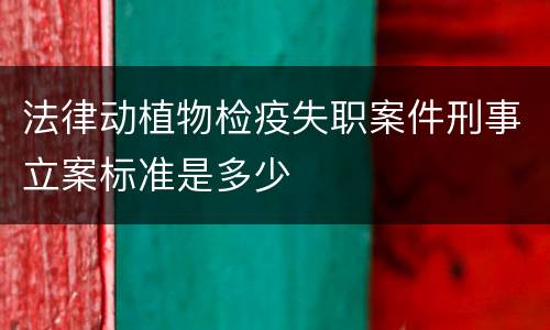 法律动植物检疫失职案件刑事立案标准是多少