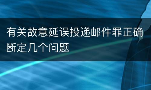 有关故意延误投递邮件罪正确断定几个问题