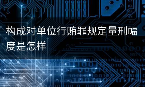 构成对单位行贿罪规定量刑幅度是怎样