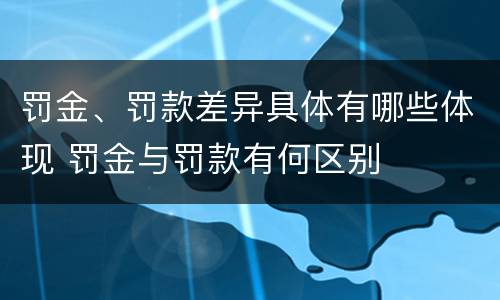 罚金、罚款差异具体有哪些体现 罚金与罚款有何区别