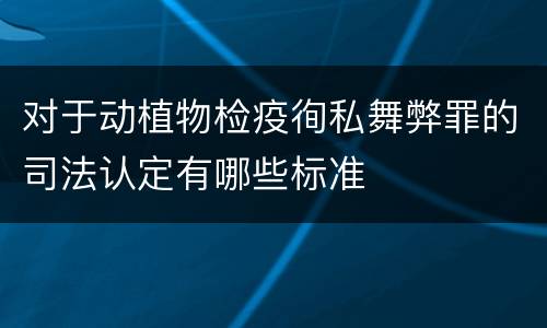 对于动植物检疫徇私舞弊罪的司法认定有哪些标准