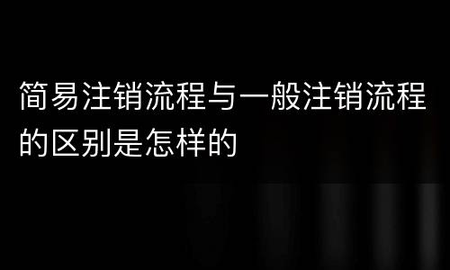 简易注销流程与一般注销流程的区别是怎样的