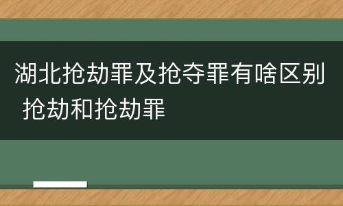 湖北抢劫罪及抢夺罪有啥区别 抢劫和抢劫罪