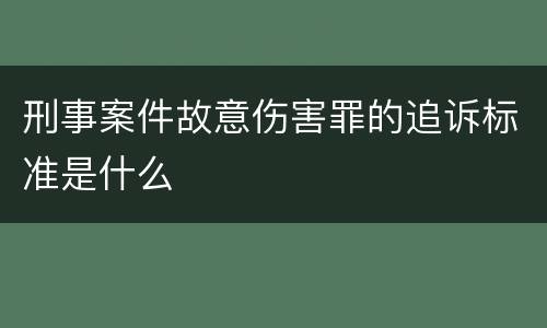 刑事案件故意伤害罪的追诉标准是什么