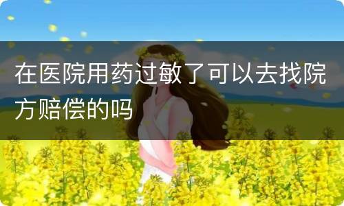 在医院用药过敏了可以去找院方赔偿的吗