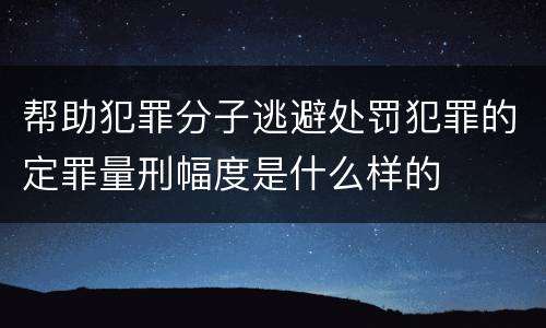 帮助犯罪分子逃避处罚犯罪的定罪量刑幅度是什么样的