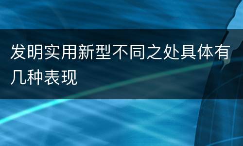 发明实用新型不同之处具体有几种表现