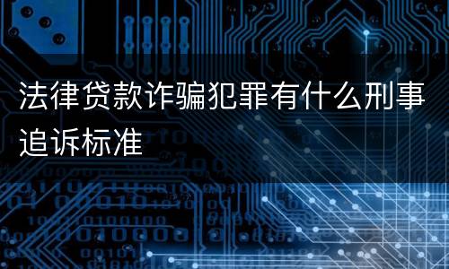 法律贷款诈骗犯罪有什么刑事追诉标准