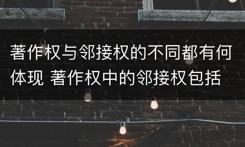 著作权与邻接权的不同都有何体现 著作权中的邻接权包括