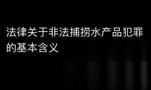 法律关于非法捕捞水产品犯罪的基本含义