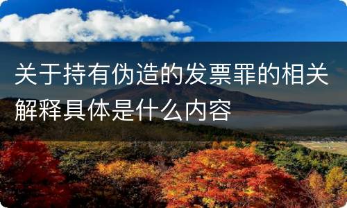 关于持有伪造的发票罪的相关解释具体是什么内容